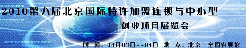 2010第九屆北京國(guó)際特許加盟連鎖與中小型創(chuàng)業(yè)項(xiàng)目展覽會(huì)