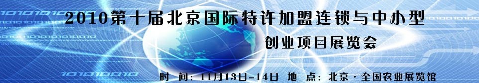 2010第十屆北京國(guó)際特許加盟連鎖與中小型創(chuàng)業(yè)項(xiàng)目展覽會(huì)