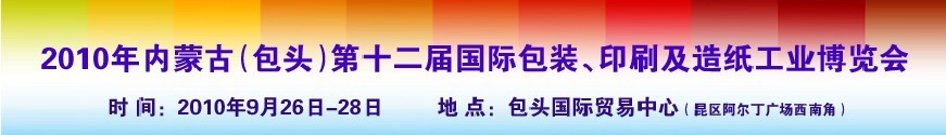 2010內(nèi)蒙古第十二屆國(guó)際包裝、印刷及造紙工業(yè)博覽會(huì)