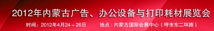 2012年內(nèi)蒙古廣告設(shè)備、辦公設(shè)備與打印耗材展覽會