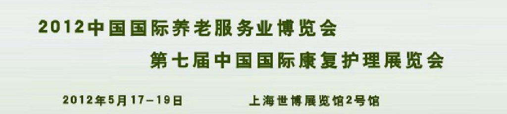 2012中國國際養(yǎng)老服務(wù)博覽會和第七屆中國國際康復護理展覽會