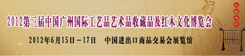 2012第三屆中國(guó)廣州國(guó)際工藝品藝術(shù)品收藏品及紅木文化博覽會(huì)