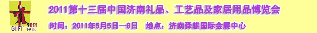 2011第十三屆山東禮品、工藝品及家居用品（濟(jì)南）博覽會山東禮品、工藝品、家居用品（濟(jì)南）博覽會