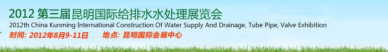 2012第三屆昆明國際給排水水處理展覽會云南國際給排水、水處理及管泵閥展覽會