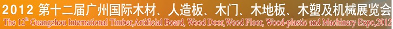 2012第十二屆廣州國際木材、人造板、木門、木地板、裝飾紙、木塑及機械展覽會