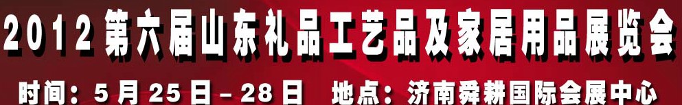 2012第六屆山東禮品、工藝品及家居用品（濟(jì)南）博覽會
