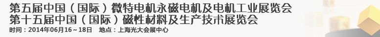 2014第五屆中國（國際）微特電機永磁電機展覽會<br>2014第十五屆中國（國際）磁性材料及生產(chǎn)技術(shù)展覽會