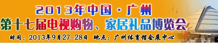 2013中國(guó)廣州第十七屆電視購(gòu)物、家居禮品博覽會(huì)