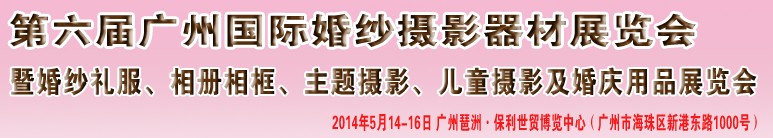 2014第六屆廣州婚紗攝影器件展覽會(huì)暨相冊(cè)相框、主題攝影及兒童攝影、婚慶用品展覽會(huì)