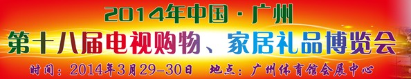 2014中國(guó)廣州第十八屆電視購(gòu)物、家居禮品博覽會(huì)