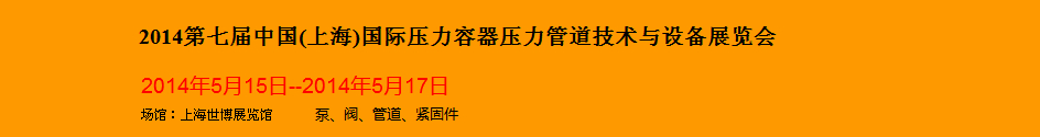 2014第七屆中國(guó)(上海)國(guó)際壓力容器壓力管道技術(shù)與設(shè)備展覽會(huì)