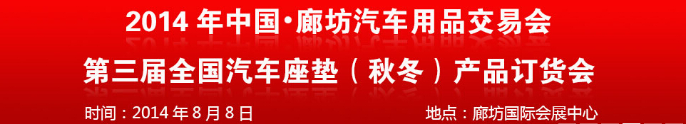 2014中國(guó)廊坊汽車(chē)用品交易會(huì)<br>第三屆全國(guó)汽車(chē)座墊（秋冬）產(chǎn)品訂貨會(huì)