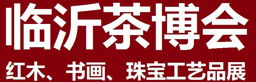 2014第四屆中國（臨沂）茶文化博覽會暨紅木家具、書畫、珠寶工藝品展<br>2014第五屆中國（臨沂）商博會---專題展