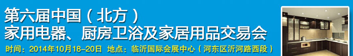 2014第六屆中國(北方)家用電器、廚房衛(wèi)浴及家居用品交易會