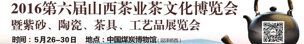 2016第六屆山西茶業(yè)茶文化博覽會(huì)暨紫砂、陶瓷、茶具、工藝品展覽會(huì)