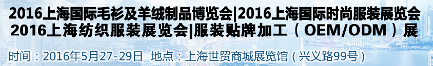 2016上海國際服裝服飾品牌時尚展覽會<br>2016上海皮草皮衣博覽會<br>2016上海服裝貼牌OEMODM展<br>2016上海國際毛衫及羊絨制品博覽會<br>2016服裝輔料面料展|拉鏈鈕扣展