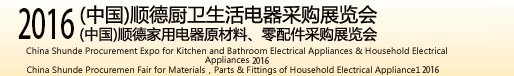 2016(中國)順德廚衛(wèi)生活電器采購展覽會<br>(中國)順德家用電器原材料、零配件采購展覽會