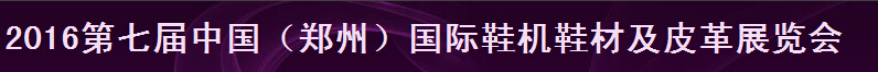 2016第七屆中國(guó)（鄭州）鞋機(jī)鞋材及皮革展覽會(huì)