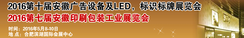 2016第十屆安徽廣告設(shè)備及LED、標(biāo)識(shí)標(biāo)牌展覽會(huì)<br>2016第七屆安徽印刷包裝工業(yè)展覽會(huì)