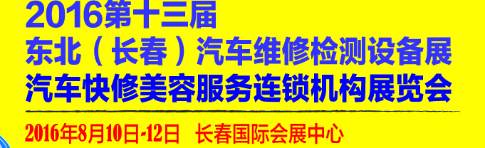 2016第13屆東北（長(zhǎng)春）國際汽車維修檢測(cè)設(shè)備展暨汽車快修美容服務(wù)連鎖機(jī)構(gòu)展