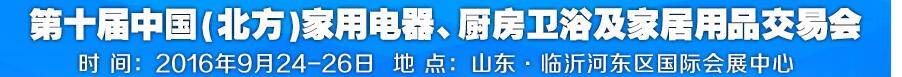 2016第十屆中國(guó)(北方)家用電器、廚房衛(wèi)浴及家居用品交易會(huì)